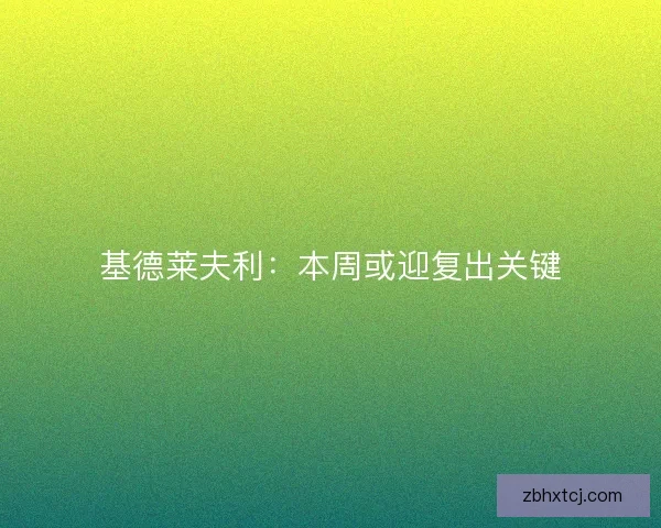 基德莱夫利：本周或迎复出关键