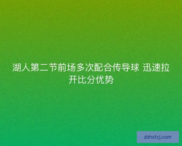 湖人第二节前场多次配合传导球 迅速拉开比分优势