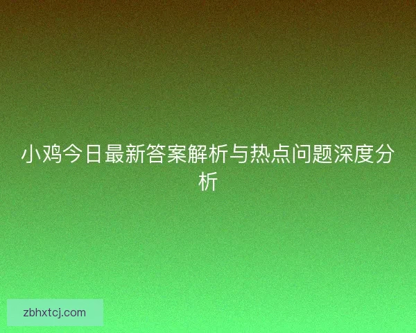 小鸡今日最新答案解析与热点问题深度分析