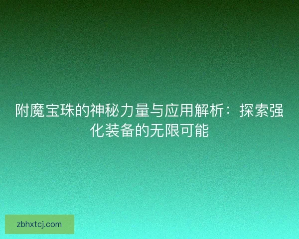 附魔宝珠的神秘力量与应用解析：探索强化装备的无限可能