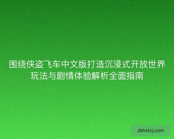 围绕侠盗飞车中文版打造沉浸式开放世界玩法与剧情体验解析全面指南
